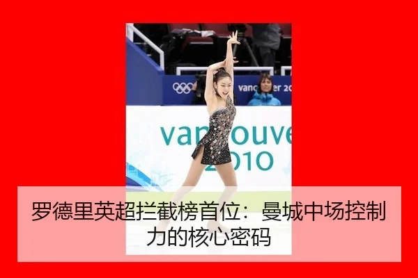 罗德里英超拦截榜首位：曼城中场控制力的核心密码