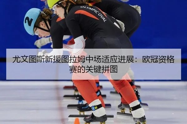 you-wen-tu-si-xin-yuan-tu-la-mu-zhong-chang-shi-ying-jin-zhan-ou-guan-zi-ge-sai-de-guan-jian-pin-tu-2-640.jpg