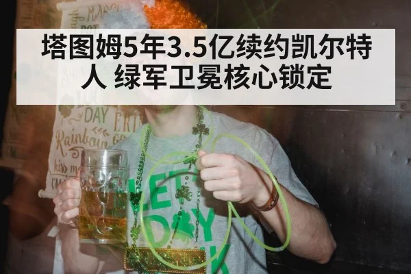 塔图姆5年3.5亿续约凯尔特人 绿军卫冕核心锁定