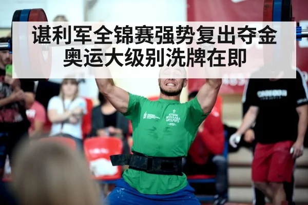 谌利军全锦赛强势复出夺金 奥运大级别洗牌在即